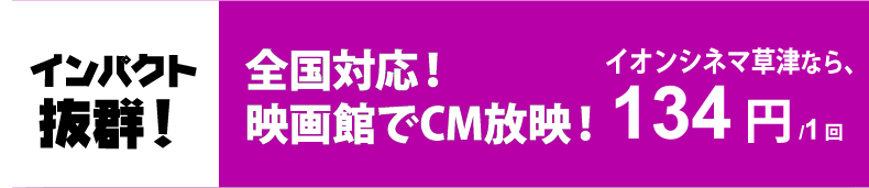インパクト抜群！全国対応！映画館でCM放映！134円/1回