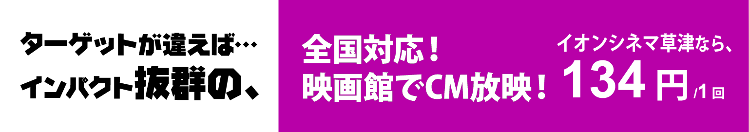 全国対応！映画館でCM放映！イオンシネマ草津なら、134円/1回