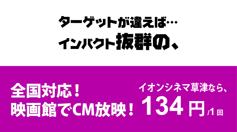 全国対応！映画館でCM放映！イオンシネマ草津なら、134円/1回